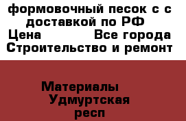 формовочный песок с с доставкой по РФ › Цена ­ 1 190 - Все города Строительство и ремонт » Материалы   . Удмуртская респ.